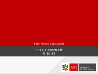 Fin de la Presentación
Gracias
© OTIC - Ministerio de Educación 2015
 