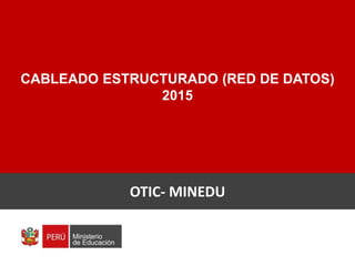 CABLEADO ESTRUCTURADO (RED DE DATOS)
2015
OTIC- MINEDU
 