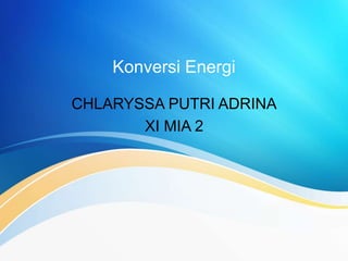 Konversi Energi
CHLARYSSA PUTRI ADRINA
XI MIA 2
 