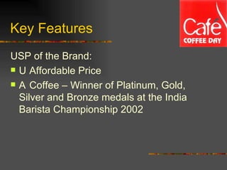 Key Features USP of the Brand: 􀂾  Affordable Price 􀂾  Coffee – Winner of Platinum, Gold, Silver and Bronze medals at the India Barista Championship 2002 