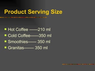Product Serving Size Hot Coffee ------210 ml Cold Coffee------350 ml Smoothies------ 350 ml Granitas------- 350 ml 