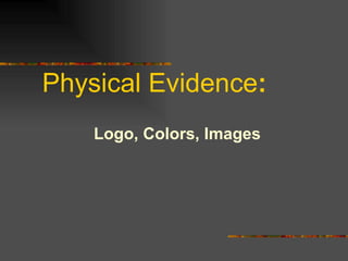 Physical Evidence : Logo, Colors, Images 