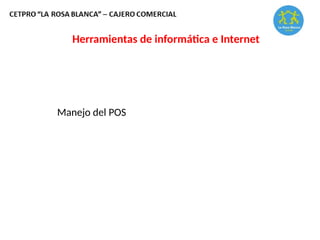 Herramientas de informática e Internet
Manejo del POS
 
