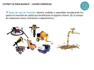  Flujos de caja de inversión: efectivo recibido o expendido considerando los
gastos en inversión de capital que beneficiarán el negocio a futuro. (Ej: la compra
de maquinaria nueva, inversiones o adquisiciones.)
 