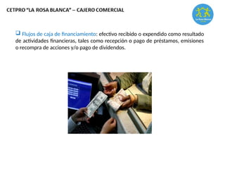  Flujos de caja de financiamiento: efectivo recibido o expendido como resultado
de actividades financieras, tales como recepción o pago de préstamos, emisiones
o recompra de acciones y/o pago de dividendos.
 