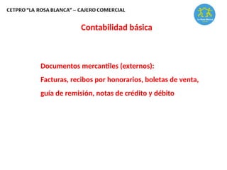 Contabilidad básica
Documentos mercantiles (externos):
Facturas, recibos por honorarios, boletas de venta,
guía de remisión, notas de crédito y débito
 