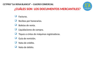 ¿CUÁLES SON LOS DOCUMENTOS MERCANTILES?
 Facturas.
 Recibos por honorarios.
 Boletas de venta.
 Liquidaciones de compra.
 Tiques o cintas de máquinas registradoras.
 Guía de remisión.
 Nota de crédito.
 Nota de debito.
 