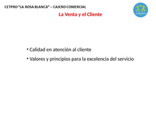 La Venta y el Cliente
• Calidad en atención al cliente
• Valores y principios para la excelencia del servicio
 