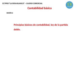 Contabilidad básica
SESIÓN 6
Principios básicos de contabilidad, ley de la partida
doble.
 