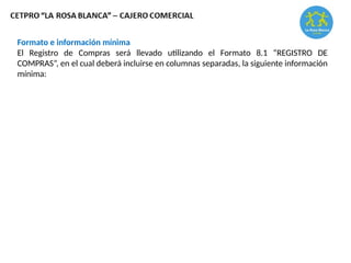 Formato e información mínima
El Registro de Compras será llevado utilizando el Formato 8.1 “REGISTRO DE
COMPRAS”, en el cual deberá incluirse en columnas separadas, la siguiente información
mínima:
 