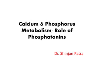 Calcium & Phosphorus
Metabolism; Role of
Phosphatonins
Dr. Shinjan Patra
 