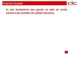 PLAN DE CALIDAD

  Es una herramienta que genera un plan de acción
  entorno a las variables de calidad relevantes.
 