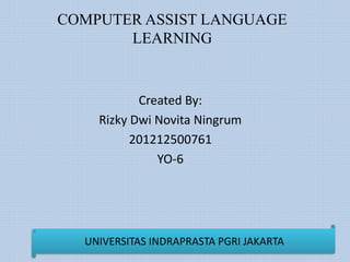 COMPUTER ASSIST LANGUAGE
LEARNING
Created By:
Rizky Dwi Novita Ningrum
201212500761
YO-6
UNIVERSITAS INDRAPRASTA PGRI JAKARTA
 