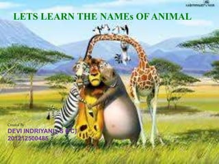 LETS LEARN THE NAMEs OF ANIMAL
Created By :
DEVI INDRIYANI ( S 6 C)
201212500485
 