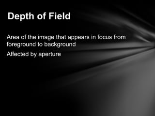 Area of the image that appears in focus from
foreground to background
Affected by aperture
Depth of Field
 