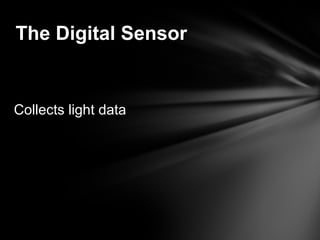 Collects light data
The Digital Sensor
 
