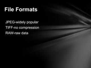 JPEG-widely popular
TIFF-no compression
RAW-raw data
File Formats
 