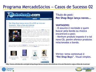 Vídeo Campus Party 2010Otimização de CampanhasO dono do site é você!Porém, na hora de aplicar as ferramentas de vendas em seu site, pense como se fosse umUSUÁRIOque navega em seu site.E assim você poderá escolher o quehá de melhor de forma objetiva eCUSTOMIZADA, garantindo o máximo deretorno $.