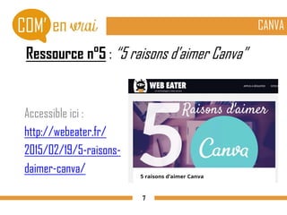 Ressource n°5 : “5 raisons d’aimer Canva”
Accessible ici :
http://webeater.fr/
2015/02/19/5-raisons-
daimer-canva/
CANVA
7
 