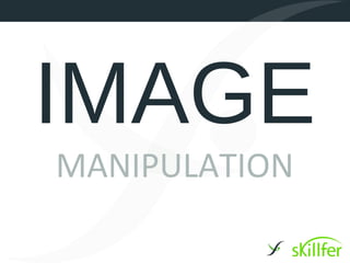 IMAGE
MANIPULATION
 