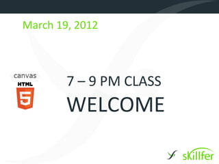March 19, 2012



        7 – 9 PM CLASS
        WELCOME
 