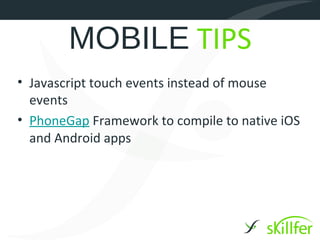 MOBILE TIPS
• Javascript touch events instead of mouse
  events
• PhoneGap Framework to compile to native iOS
  and Androi...