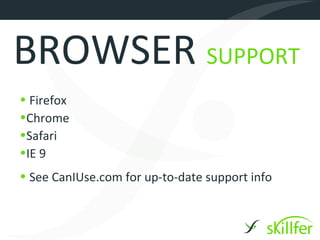 BROWSER SUPPORT
• Firefox
•Chrome
•Safari
•IE 9
• See CanIUse.com for up-to-date support info
 