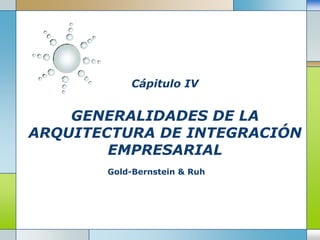 Cápitulo IVGENERALIDADES DE LA  ARQUITECTURA DE INTEGRACIÓN EMPRESARIAL Gold-Bernstein & Ruh 