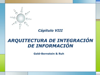 Cápitulo VIIIARQUITECTURA DE INTEGRACIÓN DE INFORMACIÓN Gold-Bernstein & Ruh 