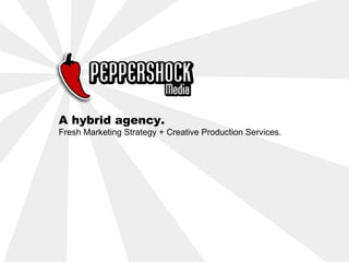 A hybrid agency.
Fresh Marketing Strategy + Creative Production Services.
 