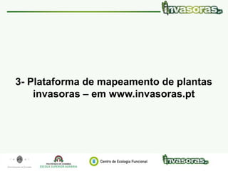 Identificação e controlo eficiente de plantas invasoras|7 Maio 15 | Vale de Cambra www.invasoras.pt 46/50
3- Plataforma de mapeamento de plantas
invasoras – em www.invasoras.pt
 