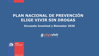PLAN NACIONAL DE PREVENCIÓN
ELIGE VIVIR SIN DROGAS
Encuesta Juventud y Bienestar 2020
 