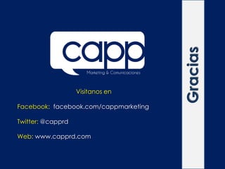 Gracias
                   Visitanos en

Facebook: facebook.com/cappmarketing

Twitter: @capprd

Web: www.capprd.com
 