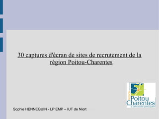 30 captures d'écran de sites de recrutement de la
région Poitou-Charentes

Sophie HENNEQUIN - LP EMP – IUT – IUT de Niort
Sophie HENNEQUIN - LP EMP de Niort

 