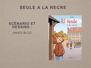 SEULE A LA RECRE
SCÉNARIO ET
DESSINS :
ANAÏS BLOZ
 