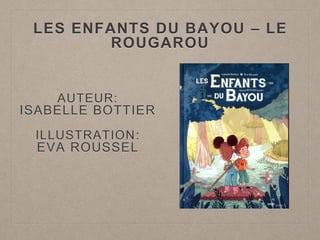 LES ENFANTS DU BAYOU – LE
ROUGAROU
AUTEUR:
ISABELLE BOTTIER
ILLUSTRATION:
EVA ROUSSEL
 