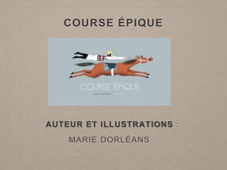 COURSE ÉPIQUE
AUTEUR ET ILLUSTRATIONS :
MARIE DORLÉANS
 