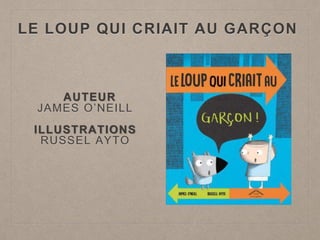 LE LOUP QUI CRIAIT AU GARÇON
AUTEUR
JAMES O’NEILL
ILLUSTRATIONS
RUSSEL AYTO
 