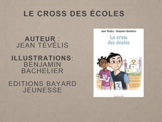 LE CROSS DES ÉCOLES
AUTEUR :
JEAN TÉVÉLIS
ILLUSTRATIONS:
BENJAMIN
BACHELIER
EDITIONS BAYARD
JEUNESSE
 