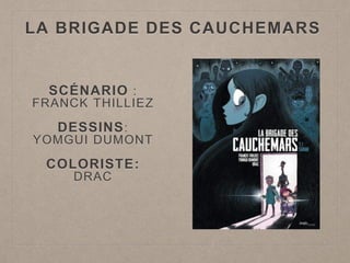 LA BRIGADE DES CAUCHEMARS
SCÉNARIO :
FRANCK THILLIEZ
DESSINS:
YOMGUI DUMONT
COLORISTE:
DRAC
 