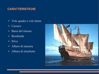 CARATTERISTICHE
● Vele quadre e vele latine
● Cassero
● Barra del timone
● Bombarda
● Stiva
● Albero di maestra
● Albero di trinchetto
 
