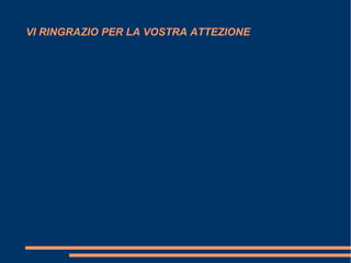 VI RINGRAZIO PER LA VOSTRA ATTEZIONE
 