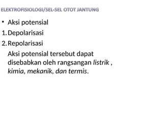 • Aksi potensial
1.Depolarisasi
2.Repolarisasi
Aksi potensial tersebut dapat
disebabkan oleh rangsangan listrik ,
kimia, mekanik, dan termis.
 