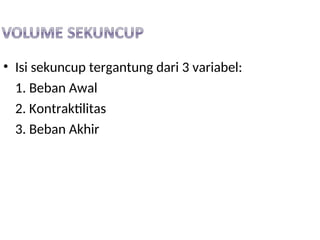 • Isi sekuncup tergantung dari 3 variabel:
1. Beban Awal
2. Kontraktilitas
3. Beban Akhir
 