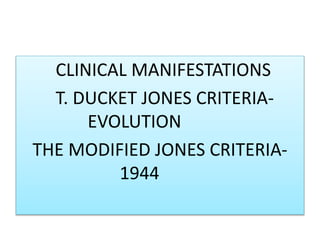 CLINICAL MANIFESTATIONS
T. DUCKET JONES CRITERIA-
EVOLUTION
THE MODIFIED JONES CRITERIA-
1944
 