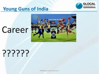WWW.glocaluniversity.edu.in
Young Guns of India
Career !!!!
??????
 