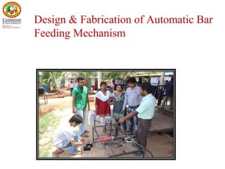 Design & Fabrication of Automatic Bar
Feeding Mechanism
 