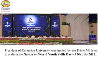 President of Centurion University was invited by the Prime Minister
to address the Nation on World Youth Skills Day – 15th July 2015.
 