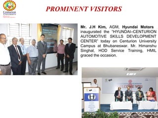 59
Mr. J.H Kim, AGM, Hyundai Motors
inaugurated the “HYUNDAI–CENTURION
AUTOMOTIVE SKILLS DEVELOPMENT
CENTER” today on Centurion University
Campus at Bhubaneswar. Mr. Himanshu
Singhal, HOD Service Training, HMIL
graced the occasion.
PROMINENT VISITORS
 
