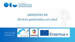 UNIVERSITAS XXI
Servicios gestionados y en cloud
Carlos Luis Cubas
carlosc@ocu.es
 